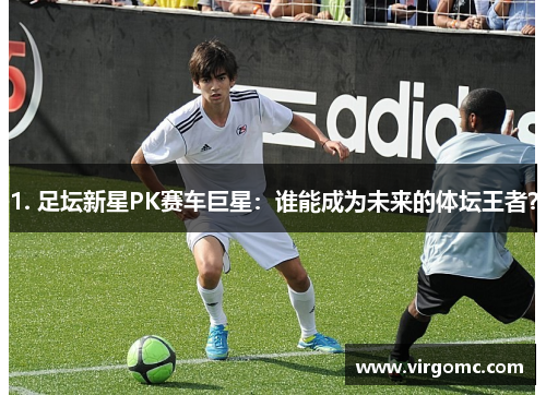 1. 足坛新星PK赛车巨星：谁能成为未来的体坛王者？