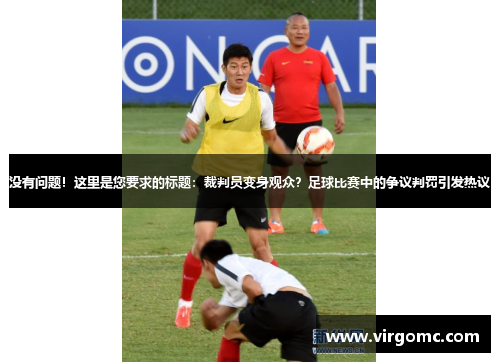 没有问题！这里是您要求的标题：裁判员变身观众？足球比赛中的争议判罚引发热议